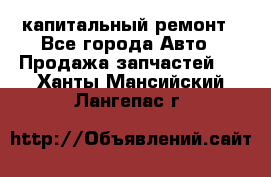 капитальный ремонт - Все города Авто » Продажа запчастей   . Ханты-Мансийский,Лангепас г.